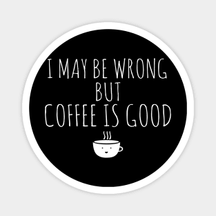 I May Be Wrong But Coffee Is Good Magnet